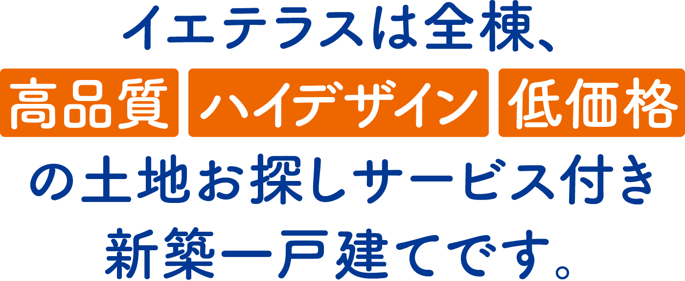 イエテラスは全棟、「高品質」×「ハイデザイン」×「低価格」の土地お探しサービス付き新築一戸建てです。