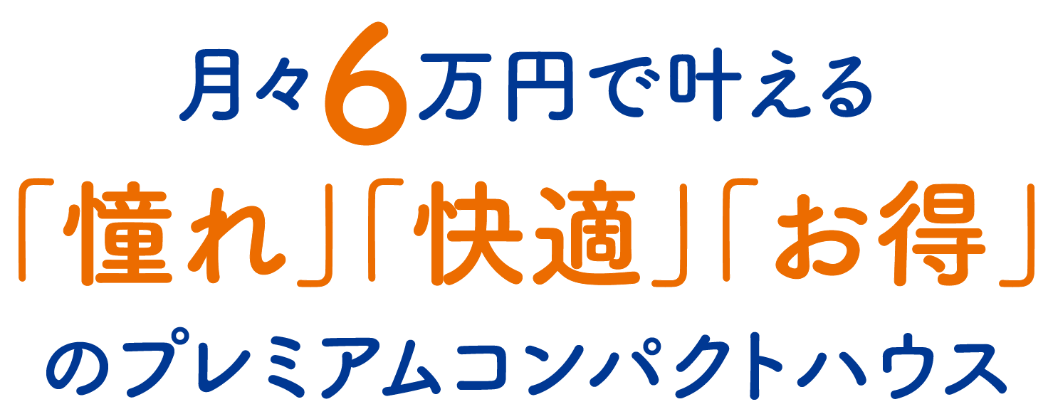 月々6万円で叶える「憧れ」「快適」「お得」のプレミアムコンパクトハウス